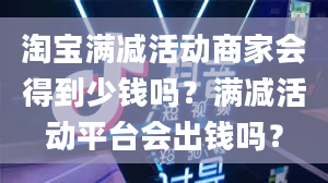 淘宝满减活动商家会得到少钱吗？满减活动平台会出钱吗？