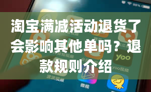 淘宝满减活动退货了会影响其他单吗？退款规则介绍