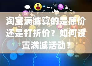 淘宝满减算的是原价还是打折价？如何设置满减活动？