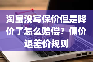 淘宝没写保价但是降价了怎么赔偿？保价退差价规则