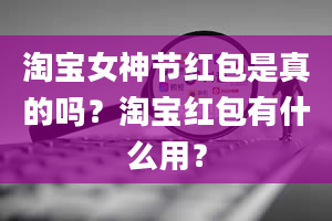 淘宝女神节红包是真的吗？淘宝红包有什么用？