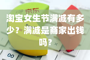 淘宝女生节满减有多少？满减是商家出钱吗？