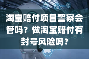 淘宝赔付项目警察会管吗？做淘宝赔付有封号风险吗？