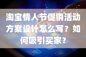 淘宝情人节促销活动方案设计怎么写？如何吸引买家？