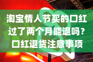 淘宝情人节买的口红过了两个月能退吗？口红退货注意事项