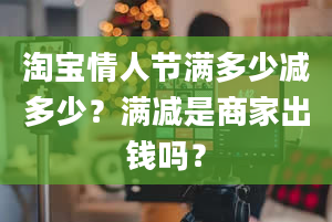 淘宝情人节满多少减多少？满减是商家出钱吗？