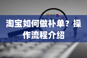 淘宝如何做补单？操作流程介绍