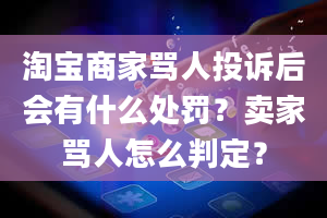 淘宝商家骂人投诉后会有什么处罚？卖家骂人怎么判定？