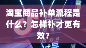 淘宝商品补单流程是什么？怎样补才更有效？