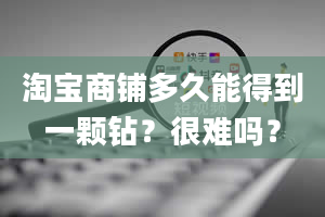 淘宝商铺多久能得到一颗钻？很难吗？