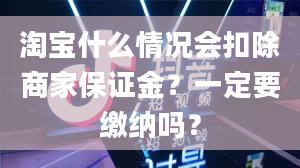 淘宝什么情况会扣除商家保证金？一定要缴纳吗？