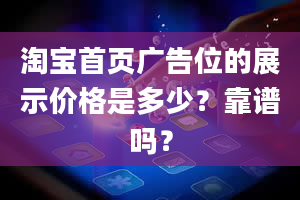 淘宝首页广告位的展示价格是多少？靠谱吗？