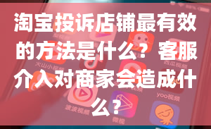 淘宝投诉店铺最有效的方法是什么？客服介入对商家会造成什么？