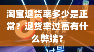 淘宝退货率多少是正常？退货率过高有什么弊端？