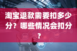 淘宝退款需要扣多少分？哪些情况会扣分？