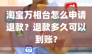 淘宝万相台怎么申请退款？退款多久可以到账？