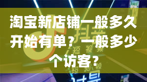 淘宝新店铺一般多久开始有单？一般多少个访客？