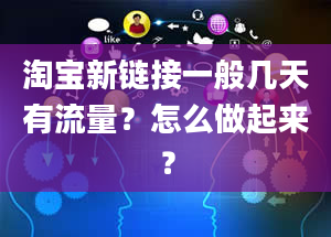 淘宝新链接一般几天有流量？怎么做起来？