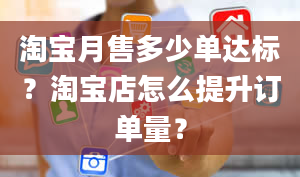 淘宝月售多少单达标？淘宝店怎么提升订单量？