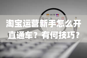 淘宝运营新手怎么开直通车？有何技巧？