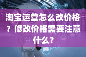 淘宝运营怎么改价格？修改价格需要注意什么？