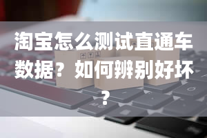 淘宝怎么测试直通车数据？如何辨别好坏？