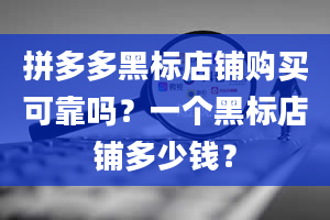 拼多多黑标店铺购买可靠吗？一个黑标店铺多少钱？