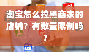 淘宝怎么拉黑商家的店铺？有数量限制吗？