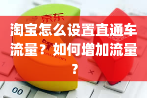 淘宝怎么设置直通车流量？如何增加流量？