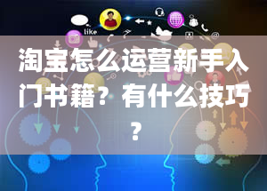 淘宝怎么运营新手入门书籍？有什么技巧？