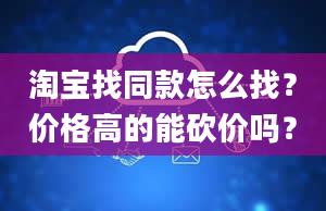 淘宝找同款怎么找？价格高的能砍价吗？