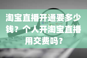 淘宝直播开通要多少钱？个人开淘宝直播用交费吗？