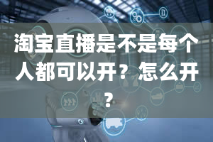 淘宝直播是不是每个人都可以开？怎么开？