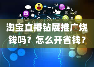 淘宝直播钻展推广烧钱吗？怎么开省钱？