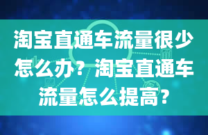 淘宝直通车流量很少怎么办？淘宝直通车流量怎么提高？