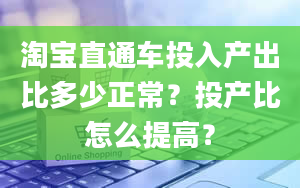 淘宝直通车投入产出比多少正常？投产比怎么提高？