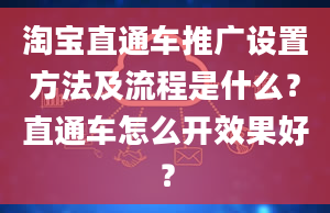 淘宝直通车推广设置方法及流程是什么？直通车怎么开效果好？