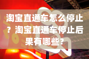 淘宝直通车怎么停止？淘宝直通车停止后果有哪些？