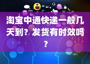 淘宝中通快递一般几天到？发货有时效吗？