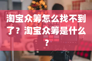 淘宝众筹怎么找不到了？淘宝众筹是什么？