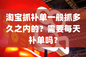 淘宝抓补单一般抓多久之内的？需要每天补单吗？