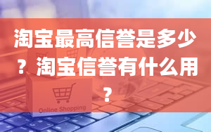 淘宝最高信誉是多少？淘宝信誉有什么用？