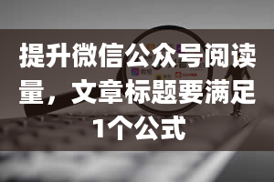 提升微信公众号阅读量，文章标题要满足1个公式