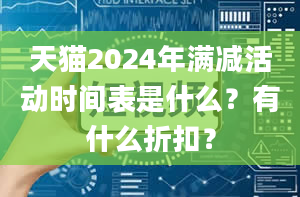 天猫2024年满减活动时间表是什么？有什么折扣？