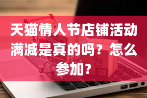 天猫情人节店铺活动满减是真的吗？怎么参加？