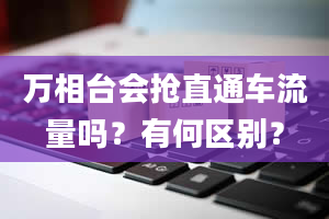 万相台会抢直通车流量吗？有何区别？