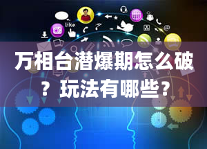 万相台潜爆期怎么破？玩法有哪些？