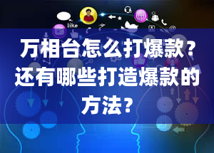 万相台怎么打爆款？还有哪些打造爆款的方法？