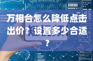 万相台怎么降低点击出价？设置多少合适？