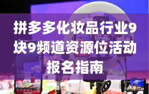 拼多多化妆品行业9块9频道资源位活动报名指南